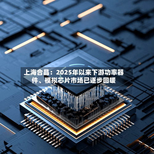 上海合晶:2025年以来下游功率器件、模拟芯片市场已逐步回暖