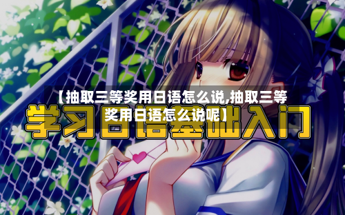 【抽取三等奖用日语怎么说,抽取三等奖用日语怎么说呢】