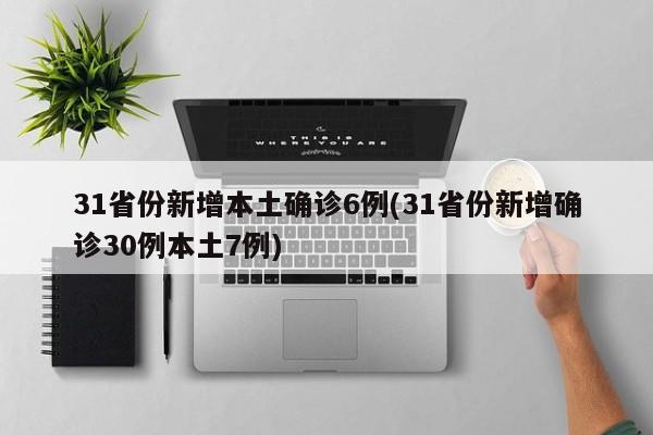 31省份新增本土确诊6例(31省份新增确诊30例本土7例)