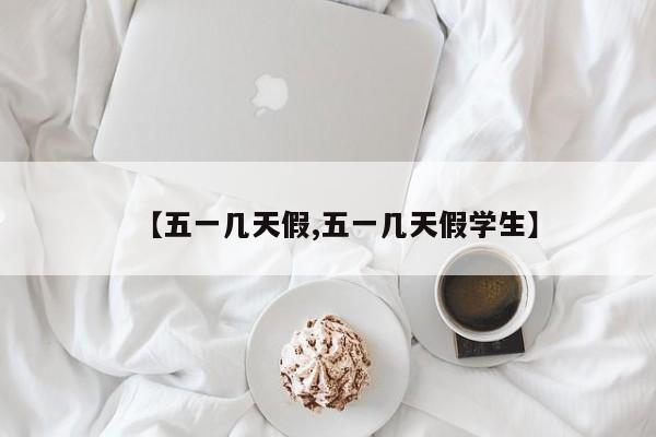【五一几天假,五一几天假学生】