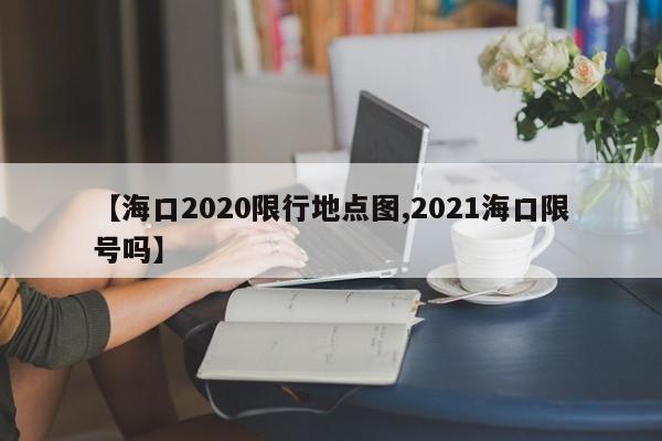 【海口2020限行地点图,2021海口限号吗】