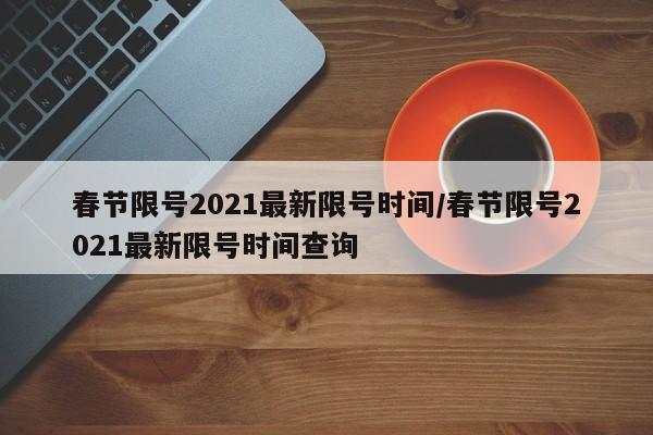 春节限号2021最新限号时间/春节限号2021最新限号时间查询