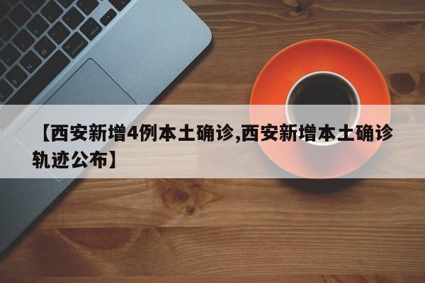 【西安新增4例本土确诊,西安新增本土确诊轨迹公布】