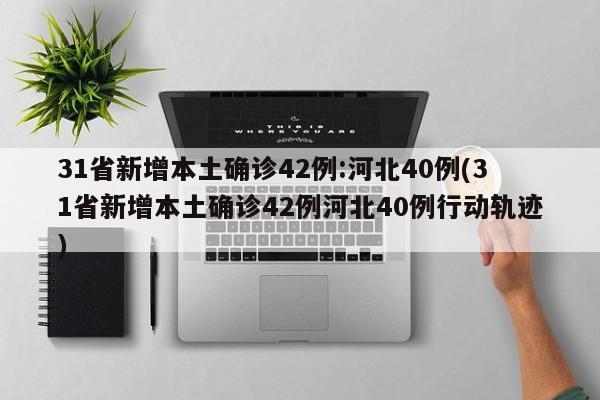 31省新增本土确诊42例:河北40例(31省新增本土确诊42例河北40例行动轨迹)