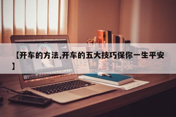【开车的方法,开车的五大技巧保你一生平安】