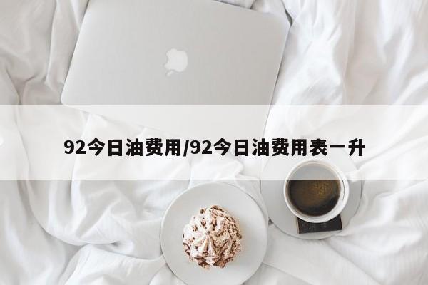 92今日油费用/92今日油费用表一升