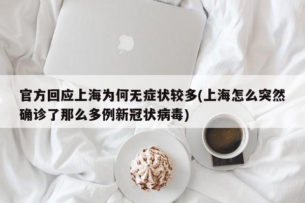 官方回应上海为何无症状较多(上海怎么突然确诊了那么多例新冠状病毒)