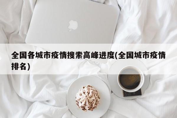 全国各城市疫情搜索高峰进度(全国城市疫情排名)