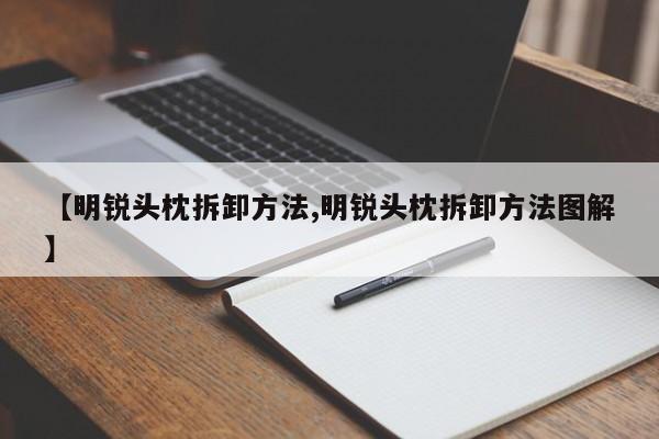 【明锐头枕拆卸方法,明锐头枕拆卸方法图解】