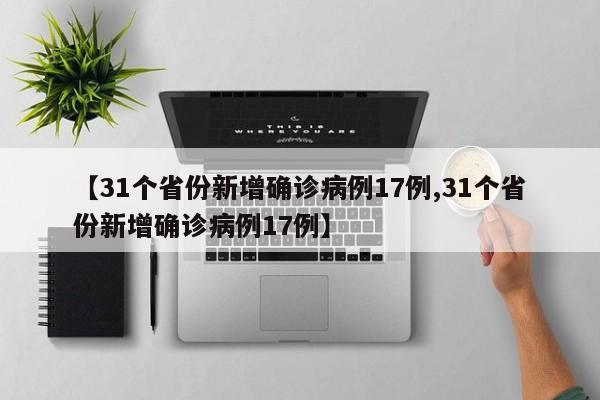 【31个省份新增确诊病例17例,31个省份新增确诊病例17例】