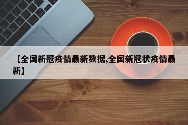 【全国新冠疫情最新数据,全国新冠状疫情最新】