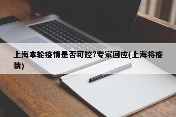 上海本轮疫情是否可控?专家回应(上海将疫情)