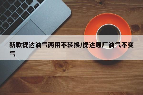 新款捷达油气两用不转换/捷达原厂油气不变气