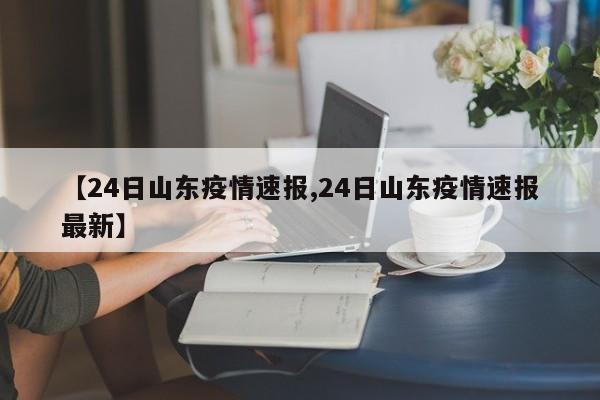 【24日山东疫情速报,24日山东疫情速报最新】