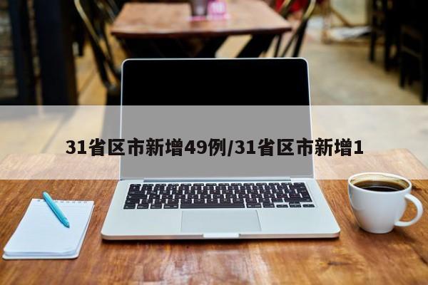 31省区市新增49例/31省区市新增1