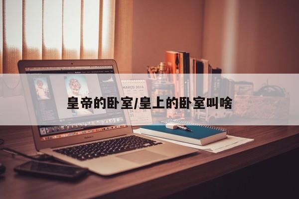 皇帝的卧室/皇上的卧室叫啥