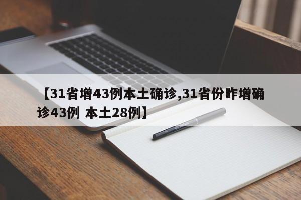 【31省增43例本土确诊,31省份昨增确诊43例 本土28例】