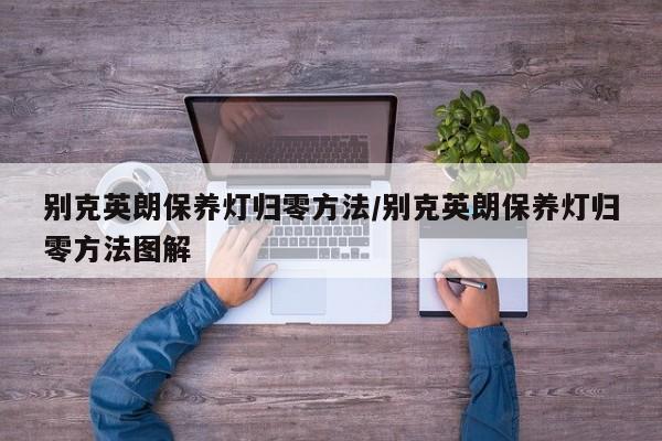 别克英朗保养灯归零方法/别克英朗保养灯归零方法图解