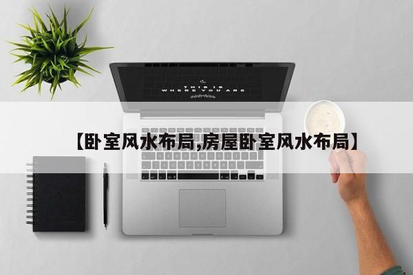 【卧室风水布局,房屋卧室风水布局】