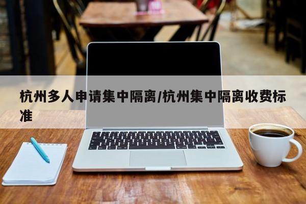 杭州多人申请集中隔离/杭州集中隔离收费标准