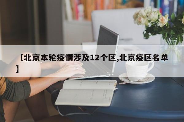 【北京本轮疫情涉及12个区,北京疫区名单】