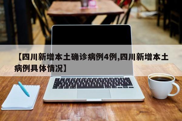 【四川新增本土确诊病例4例,四川新增本土病例具体情况】