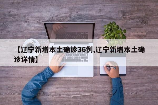 【辽宁新增本土确诊36例,辽宁新增本土确诊详情】