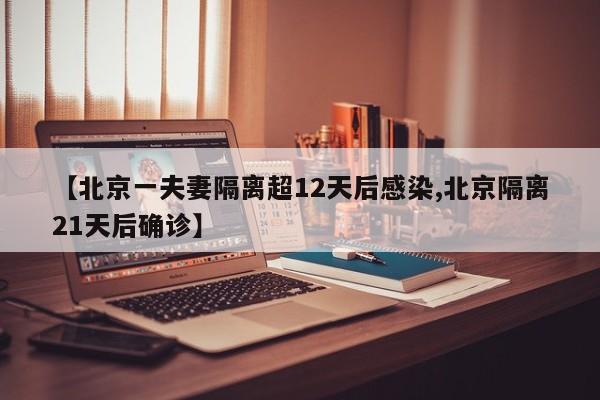 【北京一夫妻隔离超12天后感染,北京隔离21天后确诊】