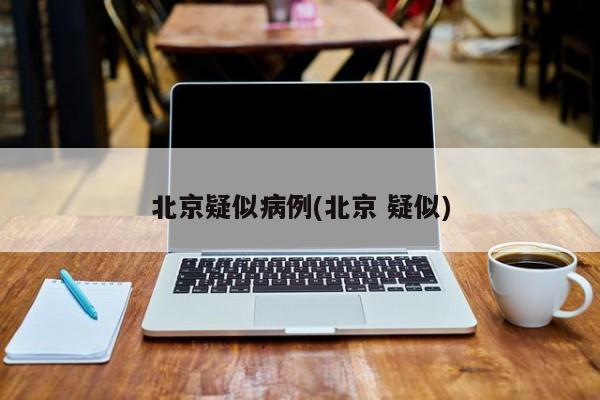 北京疑似病例(北京 疑似)