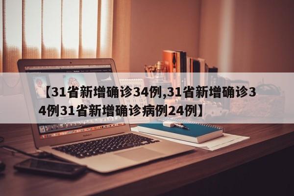【31省新增确诊34例,31省新增确诊34例31省新增确诊病例24例】