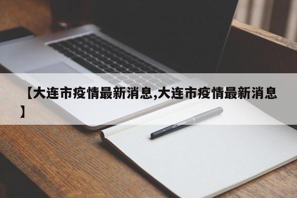 【大连市疫情最新消息,大连市疫情最新消息】