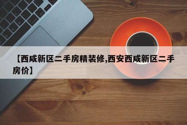 【西咸新区二手房精装修,西安西咸新区二手房价】