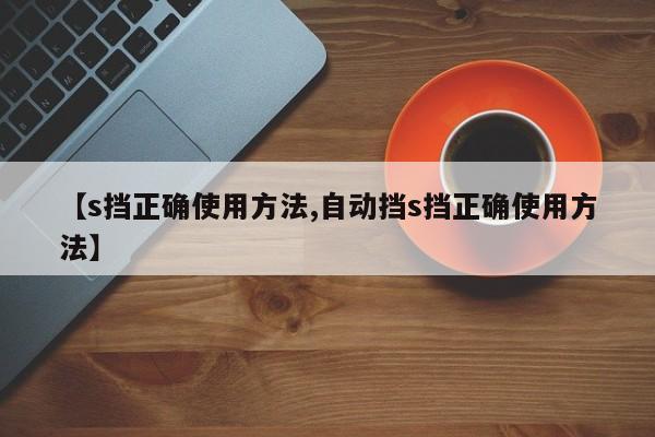 【s挡正确使用方法,自动挡s挡正确使用方法】