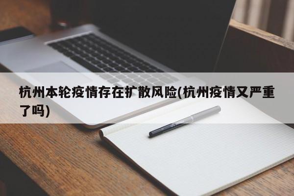 杭州本轮疫情存在扩散风险(杭州疫情又严重了吗)