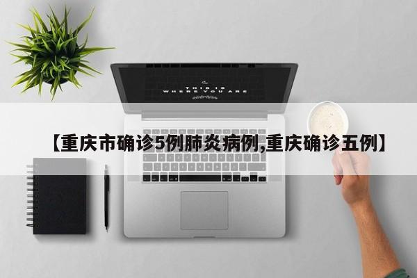 【重庆市确诊5例肺炎病例,重庆确诊五例】
