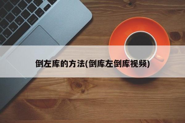 倒左库的方法(倒库左倒库视频)
