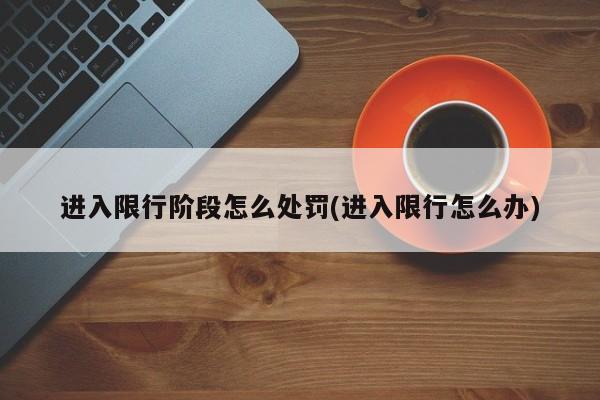 进入限行阶段怎么处罚(进入限行怎么办)