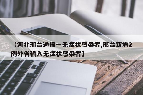【河北邢台通报一无症状感染者,邢台新增2例外省输入无症状感染者】