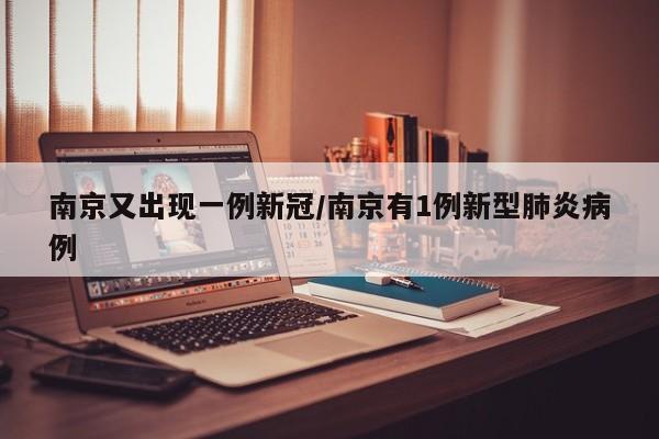 南京又出现一例新冠/南京有1例新型肺炎病例