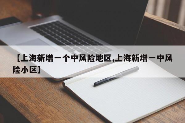 【上海新增一个中风险地区,上海新增一中风险小区】