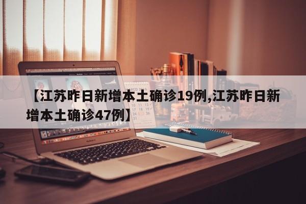 【江苏昨日新增本土确诊19例,江苏昨日新增本土确诊47例】