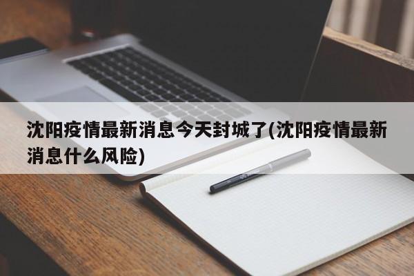 沈阳疫情最新消息今天封城了(沈阳疫情最新消息什么风险)