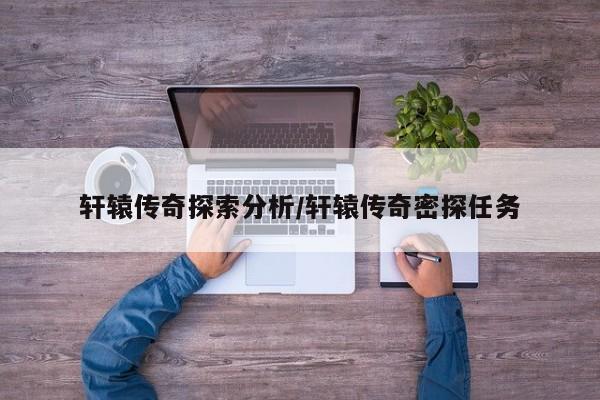 轩辕传奇探索分析/轩辕传奇密探任务