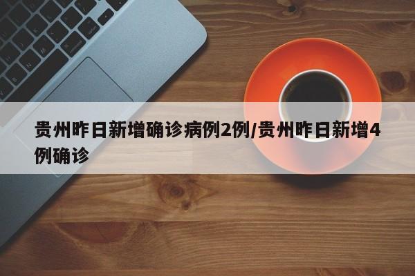 贵州昨日新增确诊病例2例/贵州昨日新增4例确诊